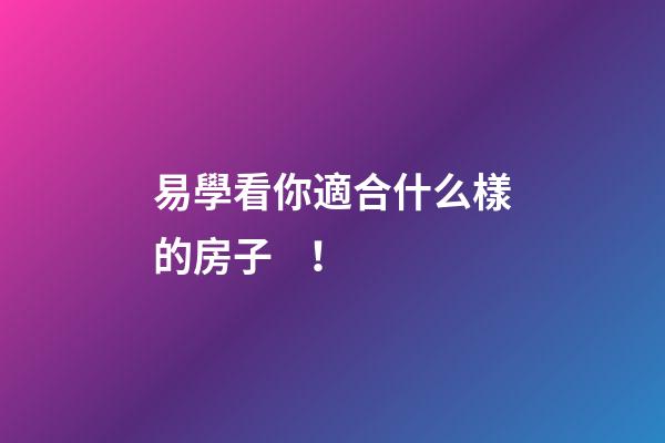 易學看你適合什么樣的房子！